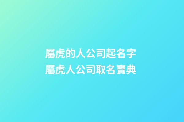 屬虎的人公司起名字 屬虎人公司取名寶典-第1張-公司起名-玄機派